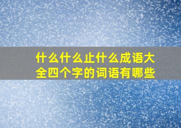 什么什么止什么成语大全四个字的词语有哪些