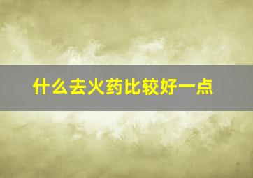 什么去火药比较好一点