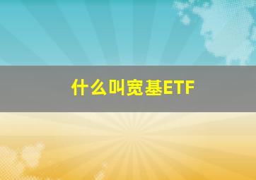 什么叫宽基ETF