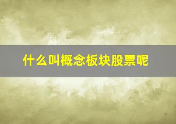 什么叫概念板块股票呢