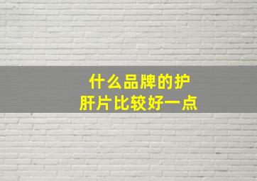 什么品牌的护肝片比较好一点