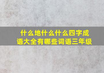 什么地什么什么四字成语大全有哪些词语三年级