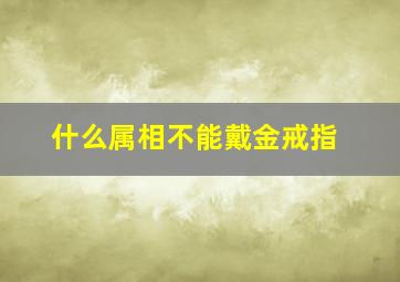 什么属相不能戴金戒指