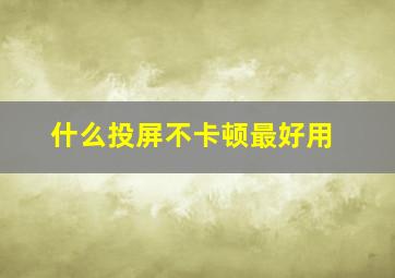 什么投屏不卡顿最好用