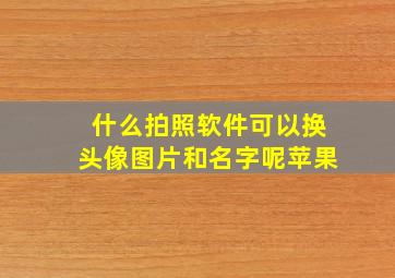 什么拍照软件可以换头像图片和名字呢苹果