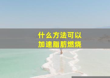 什么方法可以加速脂肪燃烧