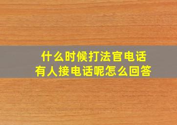 什么时候打法官电话有人接电话呢怎么回答