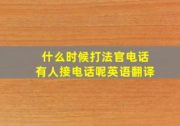 什么时候打法官电话有人接电话呢英语翻译