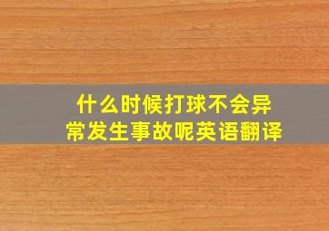 什么时候打球不会异常发生事故呢英语翻译