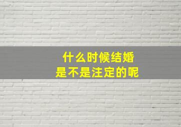 什么时候结婚是不是注定的呢