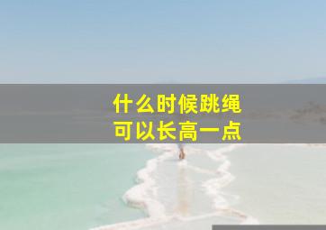 什么时候跳绳可以长高一点