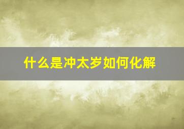 什么是冲太岁如何化解