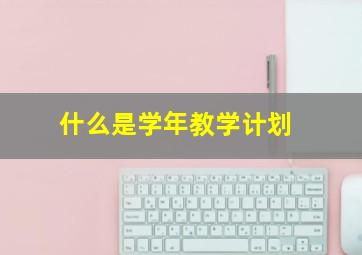 什么是学年教学计划