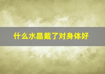 什么水晶戴了对身体好