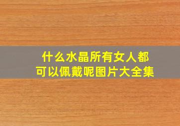 什么水晶所有女人都可以佩戴呢图片大全集