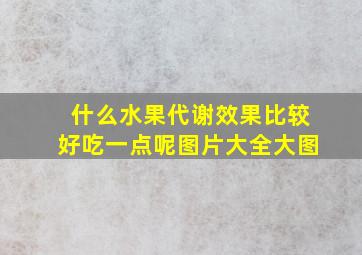 什么水果代谢效果比较好吃一点呢图片大全大图