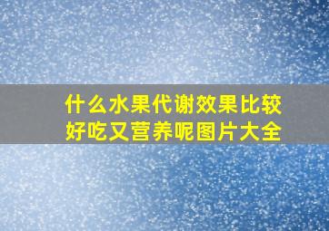 什么水果代谢效果比较好吃又营养呢图片大全