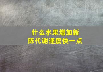 什么水果增加新陈代谢速度快一点