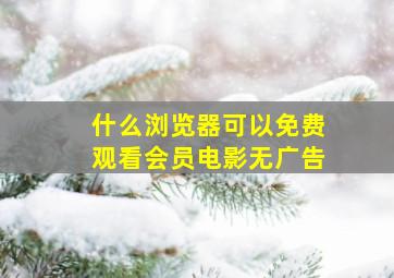 什么浏览器可以免费观看会员电影无广告