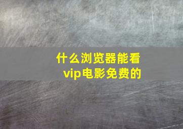 什么浏览器能看vip电影免费的