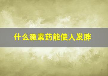 什么激素药能使人发胖