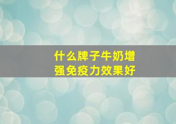 什么牌子牛奶增强免疫力效果好