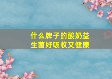 什么牌子的酸奶益生菌好吸收又健康