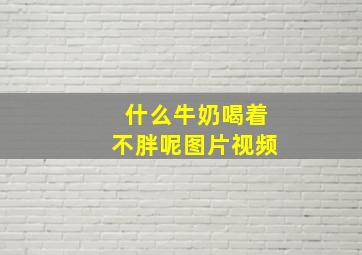 什么牛奶喝着不胖呢图片视频