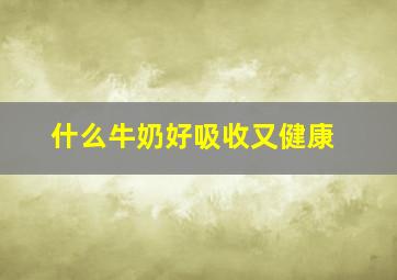 什么牛奶好吸收又健康