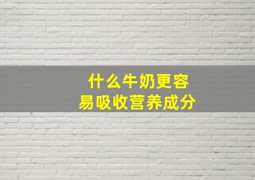 什么牛奶更容易吸收营养成分