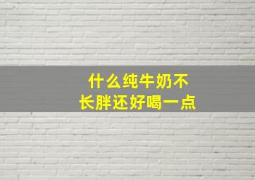 什么纯牛奶不长胖还好喝一点