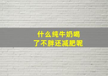 什么纯牛奶喝了不胖还减肥呢