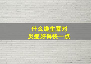 什么维生素对炎症好得快一点