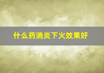 什么药消炎下火效果好