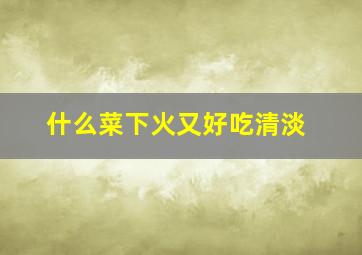 什么菜下火又好吃清淡