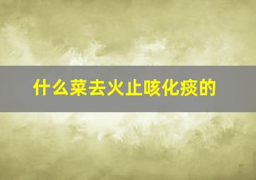 什么菜去火止咳化痰的