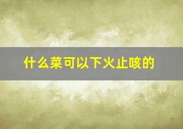 什么菜可以下火止咳的