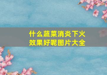 什么蔬菜消炎下火效果好呢图片大全