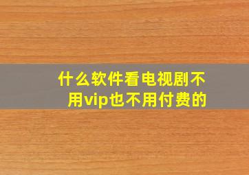 什么软件看电视剧不用vip也不用付费的