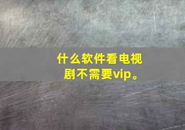 什么软件看电视剧不需要vip。