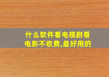 什么软件看电视剧看电影不收费,最好用的