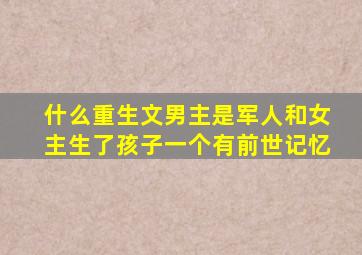 什么重生文男主是军人和女主生了孩子一个有前世记忆