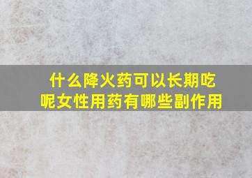 什么降火药可以长期吃呢女性用药有哪些副作用