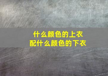 什么颜色的上衣配什么颜色的下衣