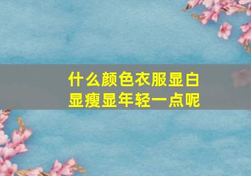 什么颜色衣服显白显瘦显年轻一点呢