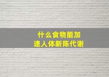 什么食物能加速人体新陈代谢