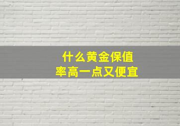 什么黄金保值率高一点又便宜