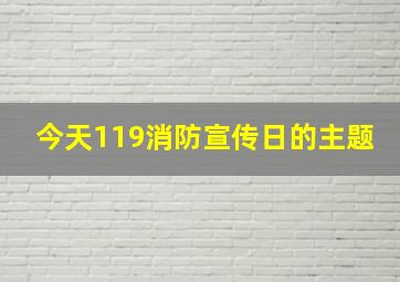 今天119消防宣传日的主题