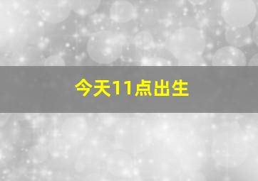 今天11点出生