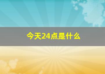 今天24点是什么